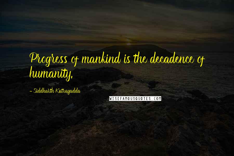 Siddharth Katragadda Quotes: Progress of mankind is the decadence of humanity.