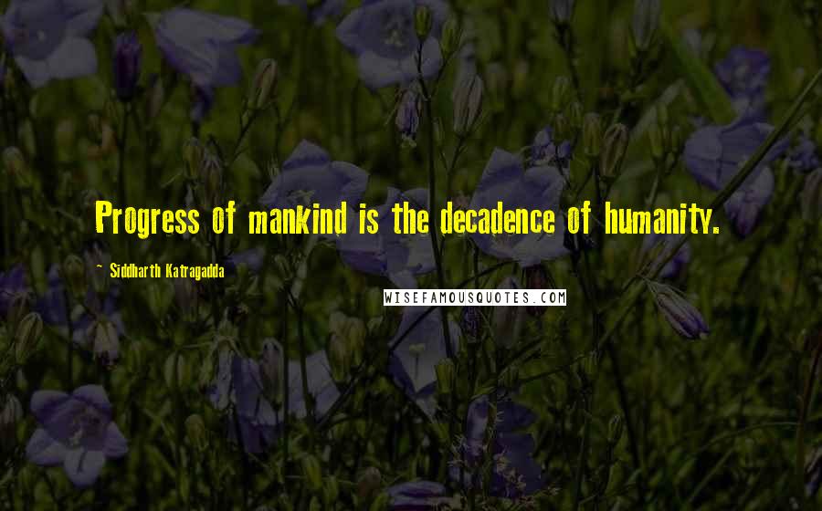 Siddharth Katragadda Quotes: Progress of mankind is the decadence of humanity.