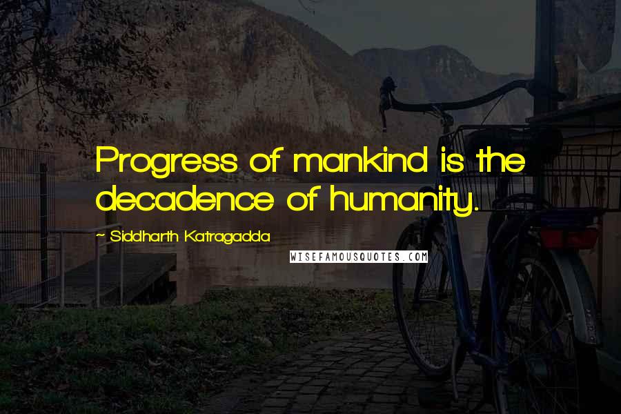 Siddharth Katragadda Quotes: Progress of mankind is the decadence of humanity.