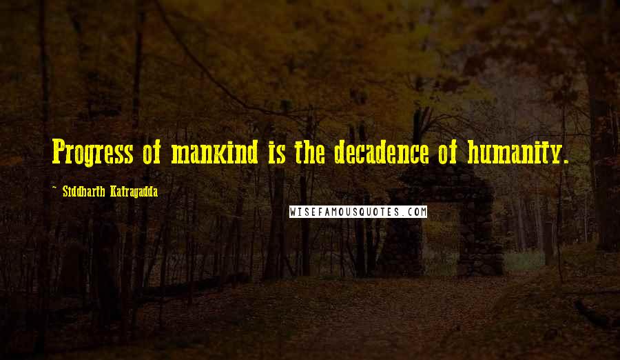 Siddharth Katragadda Quotes: Progress of mankind is the decadence of humanity.
