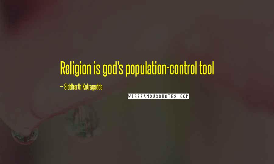 Siddharth Katragadda Quotes: Religion is god's population-control tool