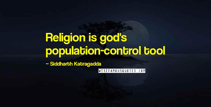 Siddharth Katragadda Quotes: Religion is god's population-control tool