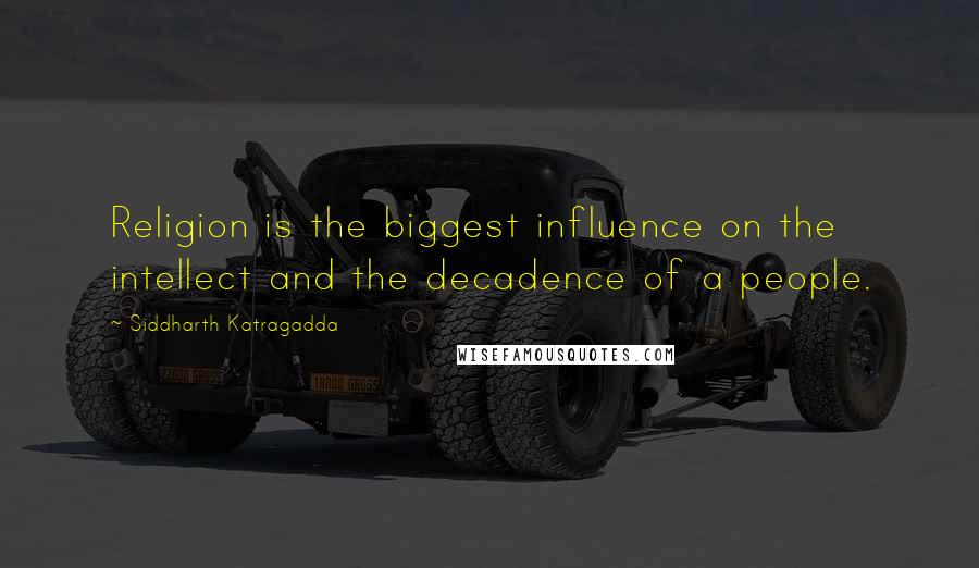 Siddharth Katragadda Quotes: Religion is the biggest influence on the intellect and the decadence of a people.