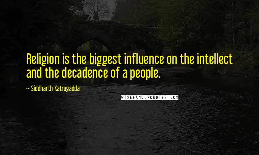 Siddharth Katragadda Quotes: Religion is the biggest influence on the intellect and the decadence of a people.