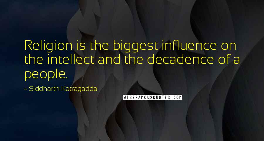 Siddharth Katragadda Quotes: Religion is the biggest influence on the intellect and the decadence of a people.