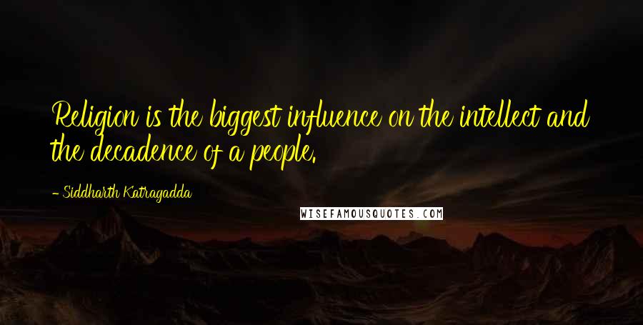 Siddharth Katragadda Quotes: Religion is the biggest influence on the intellect and the decadence of a people.