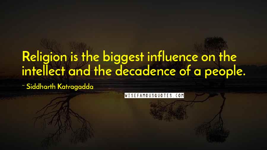 Siddharth Katragadda Quotes: Religion is the biggest influence on the intellect and the decadence of a people.