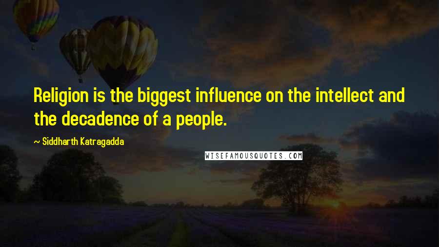 Siddharth Katragadda Quotes: Religion is the biggest influence on the intellect and the decadence of a people.