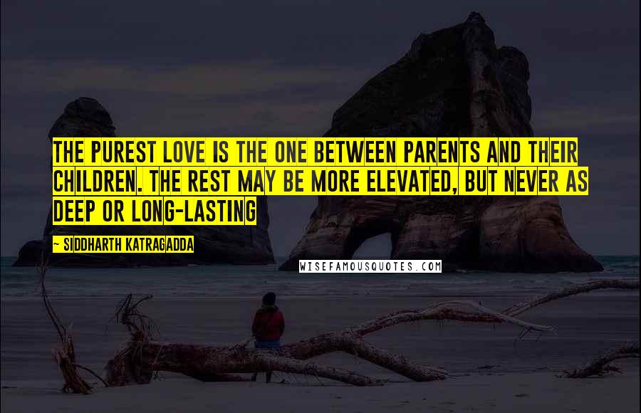 Siddharth Katragadda Quotes: The purest love is the one between parents and their children. The rest may be more elevated, but never as deep or long-lasting