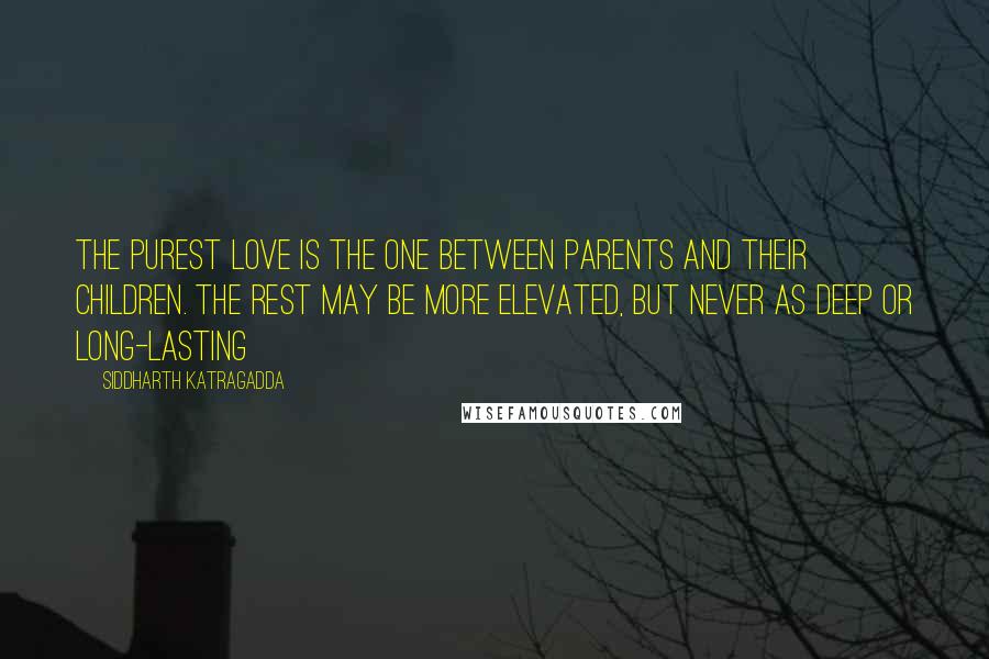 Siddharth Katragadda Quotes: The purest love is the one between parents and their children. The rest may be more elevated, but never as deep or long-lasting