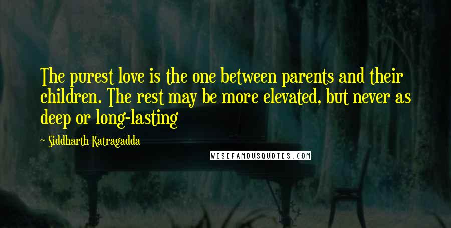 Siddharth Katragadda Quotes: The purest love is the one between parents and their children. The rest may be more elevated, but never as deep or long-lasting