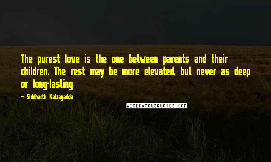 Siddharth Katragadda Quotes: The purest love is the one between parents and their children. The rest may be more elevated, but never as deep or long-lasting