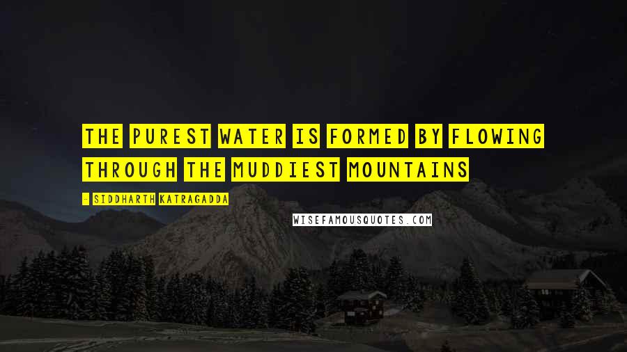 Siddharth Katragadda Quotes: The purest water is formed by flowing through the muddiest mountains