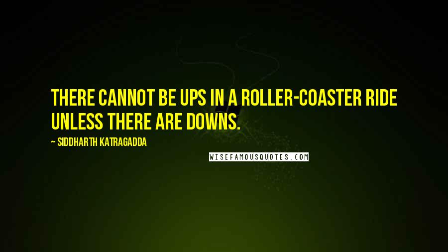 Siddharth Katragadda Quotes: There cannot be Ups in a roller-coaster ride unless there are Downs.