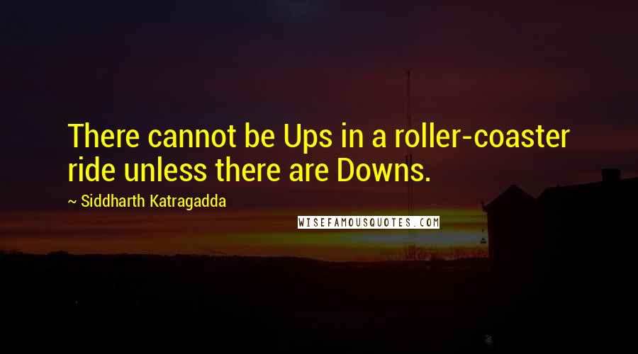 Siddharth Katragadda Quotes: There cannot be Ups in a roller-coaster ride unless there are Downs.