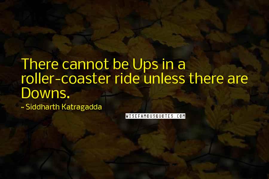 Siddharth Katragadda Quotes: There cannot be Ups in a roller-coaster ride unless there are Downs.