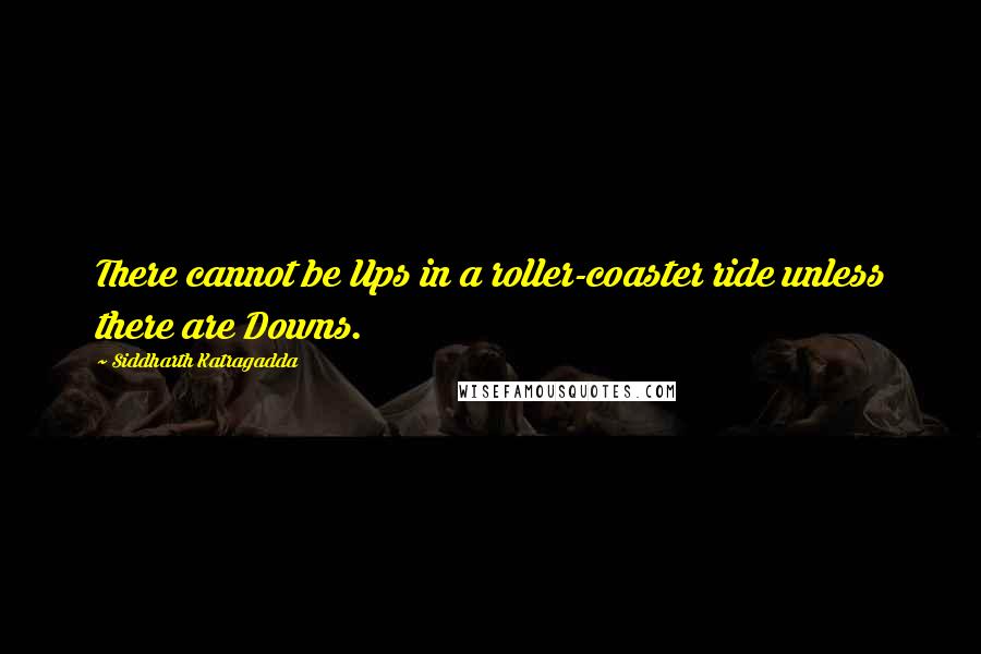 Siddharth Katragadda Quotes: There cannot be Ups in a roller-coaster ride unless there are Downs.