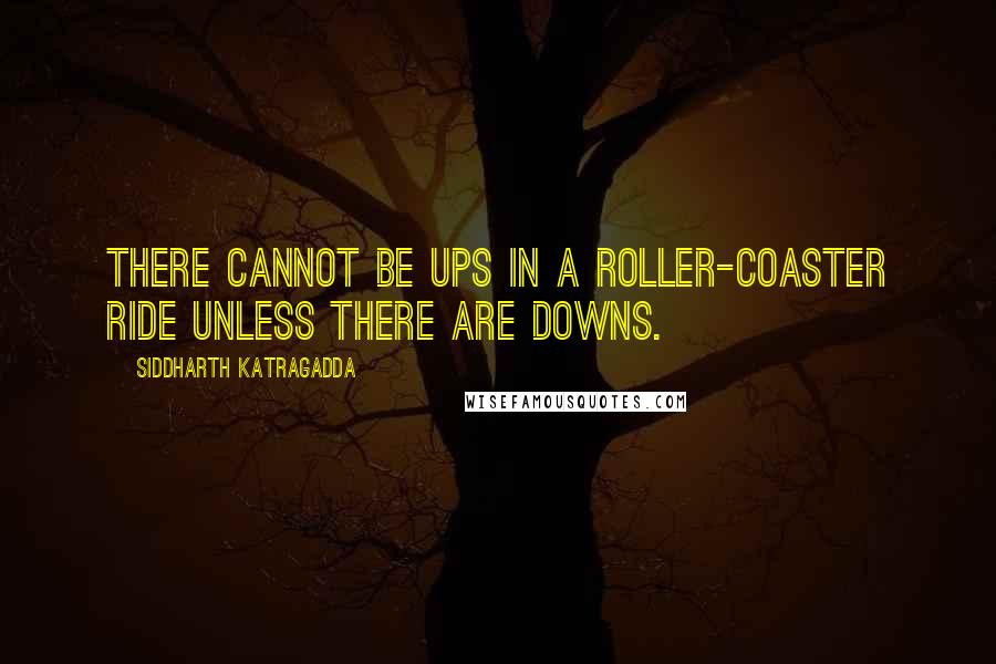 Siddharth Katragadda Quotes: There cannot be Ups in a roller-coaster ride unless there are Downs.