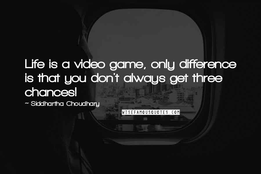 Siddhartha Choudhary Quotes: Life is a video game, only difference is that you don't always get three chances!