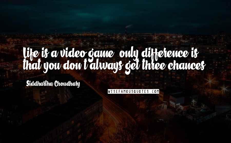 Siddhartha Choudhary Quotes: Life is a video game, only difference is that you don't always get three chances!