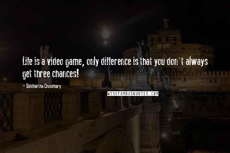 Siddhartha Choudhary Quotes: Life is a video game, only difference is that you don't always get three chances!