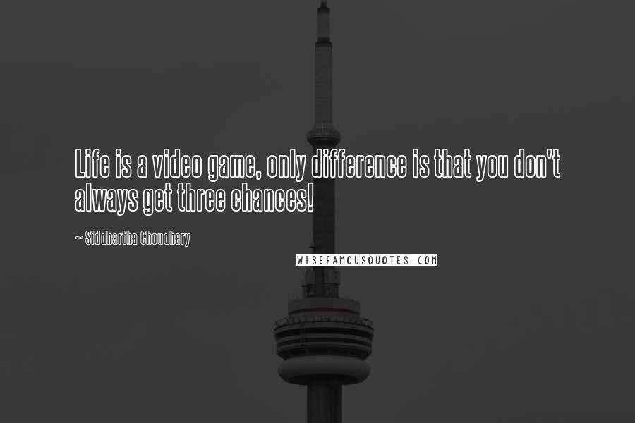 Siddhartha Choudhary Quotes: Life is a video game, only difference is that you don't always get three chances!