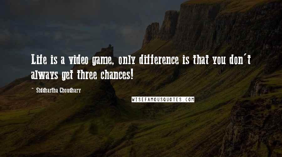 Siddhartha Choudhary Quotes: Life is a video game, only difference is that you don't always get three chances!