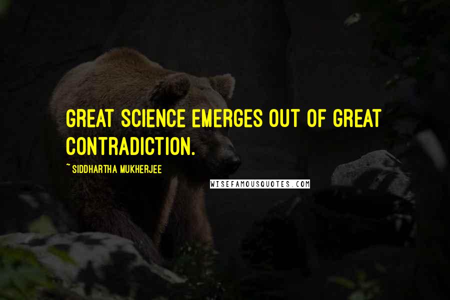 Siddhartha Mukherjee Quotes: Great science emerges out of great contradiction.