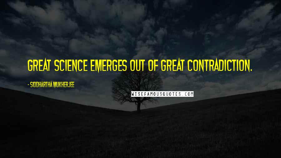 Siddhartha Mukherjee Quotes: Great science emerges out of great contradiction.