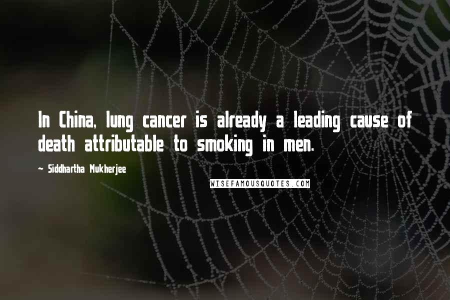 Siddhartha Mukherjee Quotes: In China, lung cancer is already a leading cause of death attributable to smoking in men.