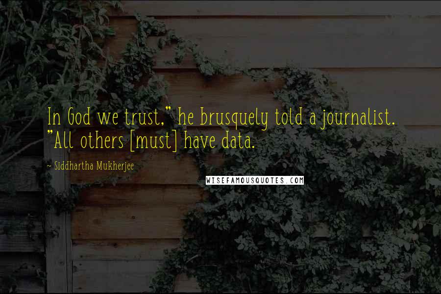 Siddhartha Mukherjee Quotes: In God we trust," he brusquely told a journalist. "All others [must] have data.