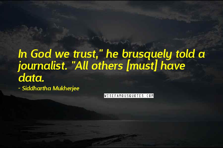 Siddhartha Mukherjee Quotes: In God we trust," he brusquely told a journalist. "All others [must] have data.