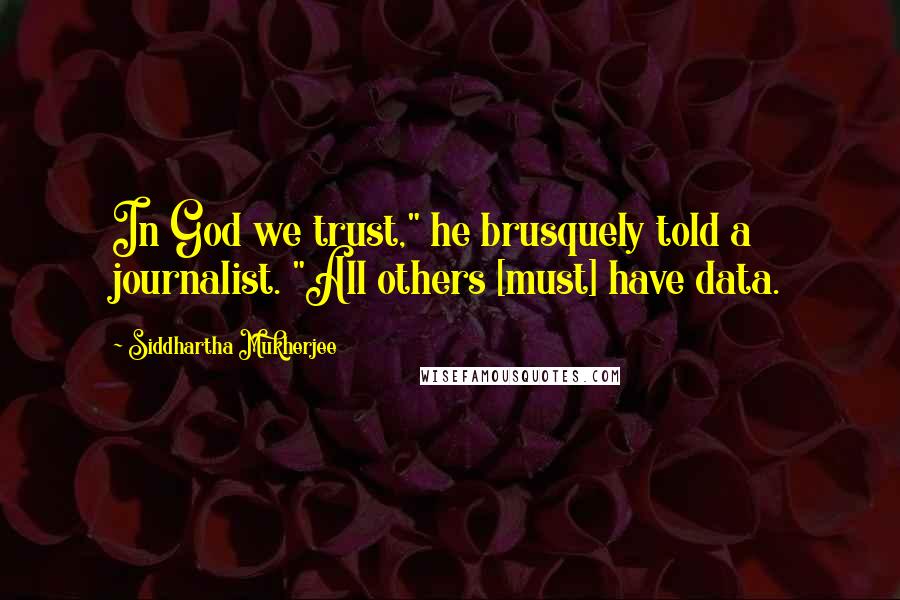 Siddhartha Mukherjee Quotes: In God we trust," he brusquely told a journalist. "All others [must] have data.