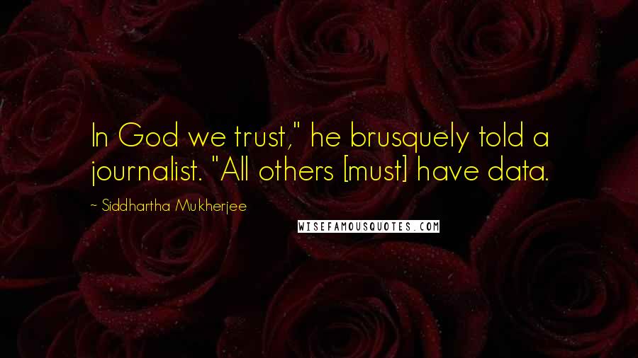 Siddhartha Mukherjee Quotes: In God we trust," he brusquely told a journalist. "All others [must] have data.