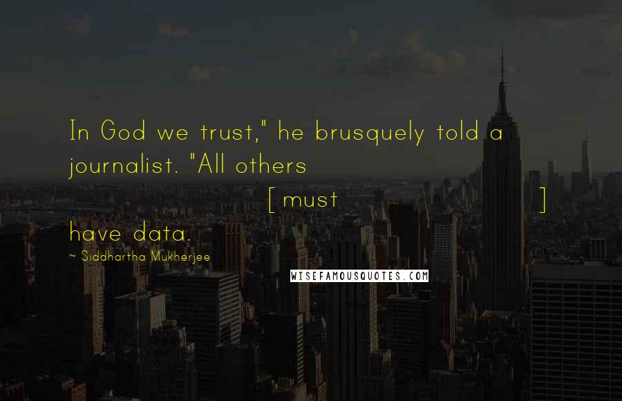 Siddhartha Mukherjee Quotes: In God we trust," he brusquely told a journalist. "All others [must] have data.