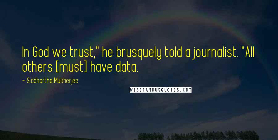 Siddhartha Mukherjee Quotes: In God we trust," he brusquely told a journalist. "All others [must] have data.