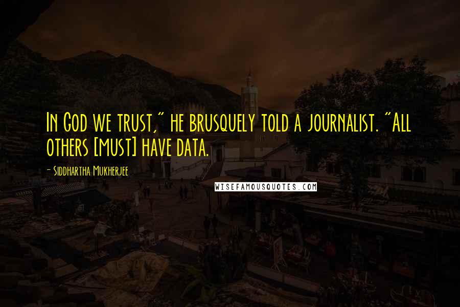 Siddhartha Mukherjee Quotes: In God we trust," he brusquely told a journalist. "All others [must] have data.