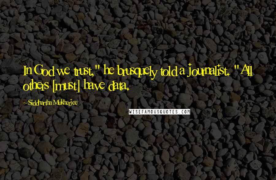 Siddhartha Mukherjee Quotes: In God we trust," he brusquely told a journalist. "All others [must] have data.