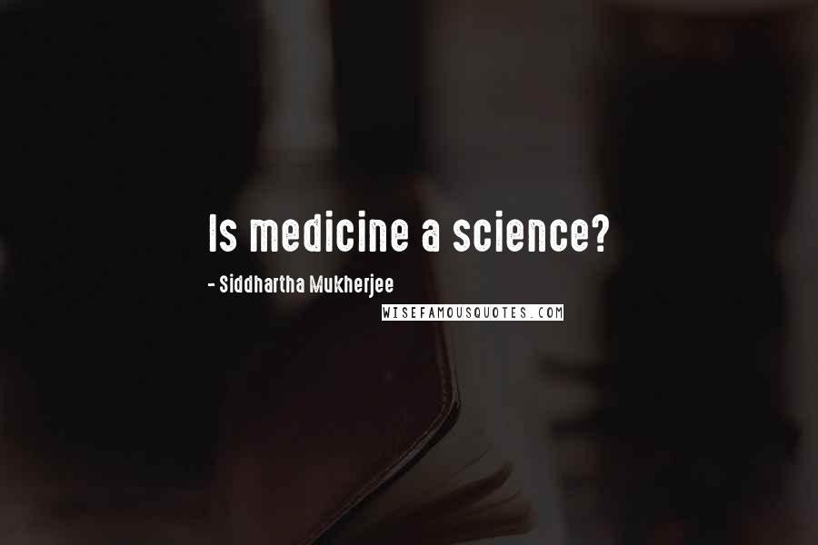 Siddhartha Mukherjee Quotes: Is medicine a science?