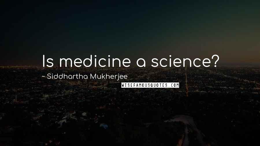 Siddhartha Mukherjee Quotes: Is medicine a science?