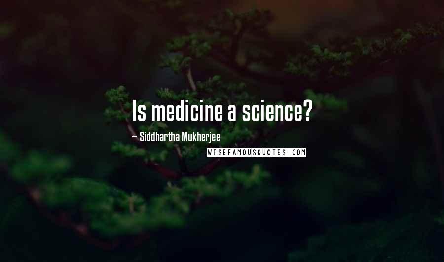 Siddhartha Mukherjee Quotes: Is medicine a science?