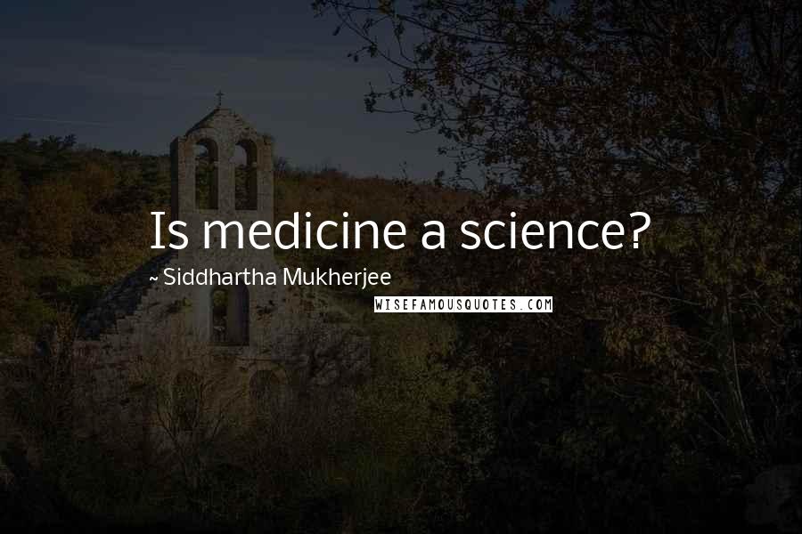 Siddhartha Mukherjee Quotes: Is medicine a science?