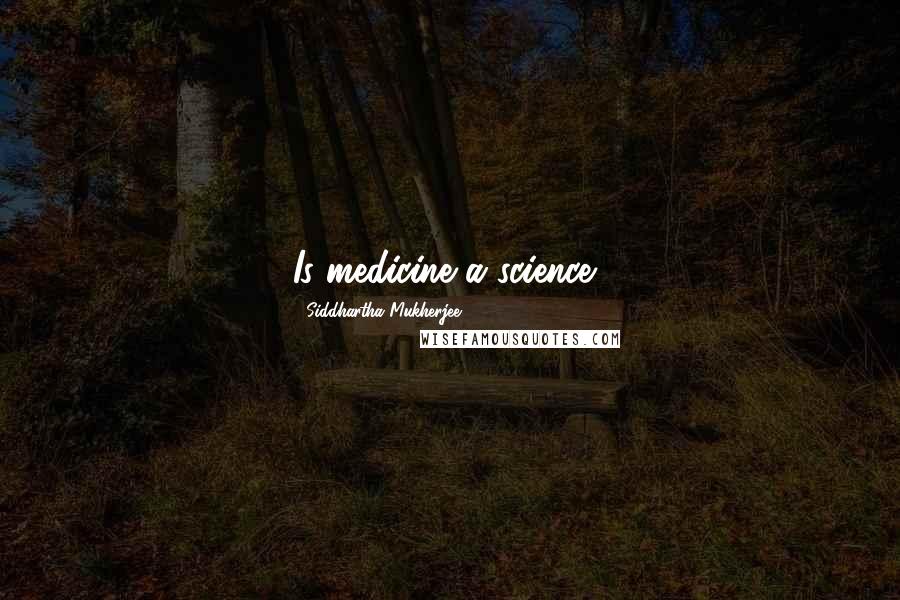 Siddhartha Mukherjee Quotes: Is medicine a science?