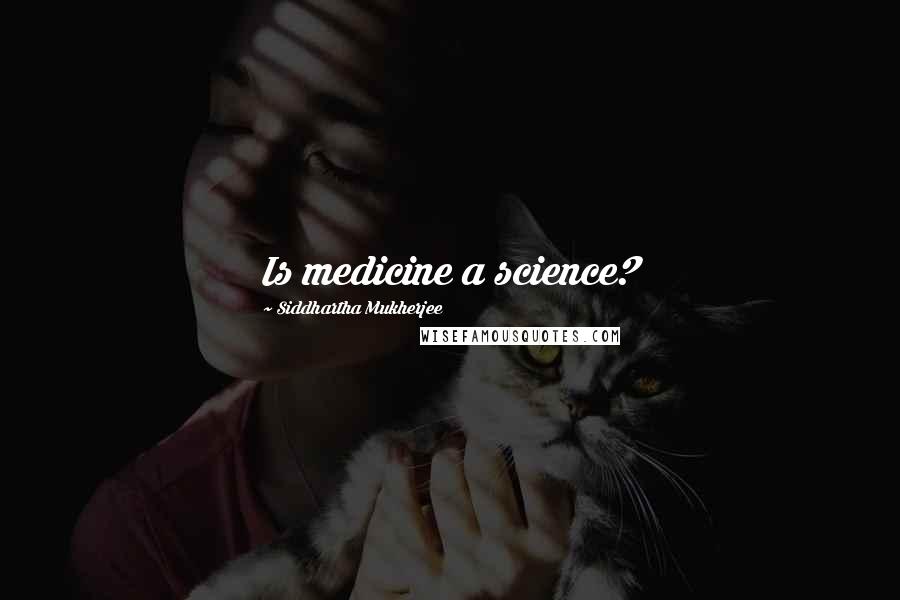 Siddhartha Mukherjee Quotes: Is medicine a science?