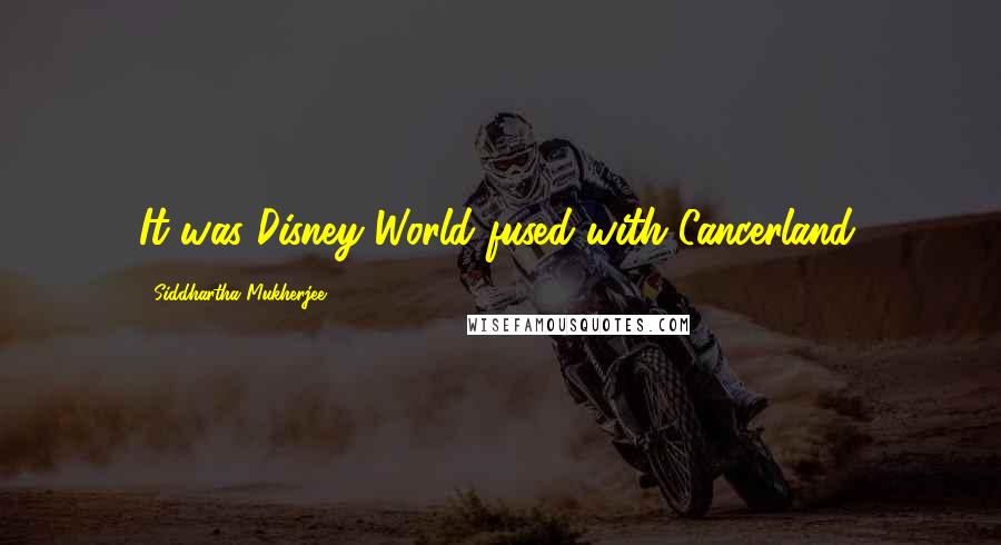 Siddhartha Mukherjee Quotes: It was Disney World fused with Cancerland.