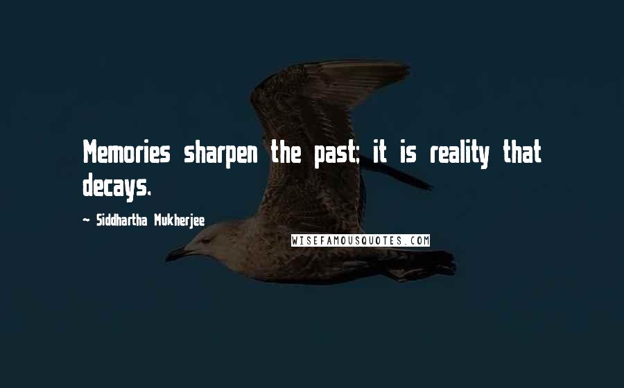 Siddhartha Mukherjee Quotes: Memories sharpen the past; it is reality that decays.