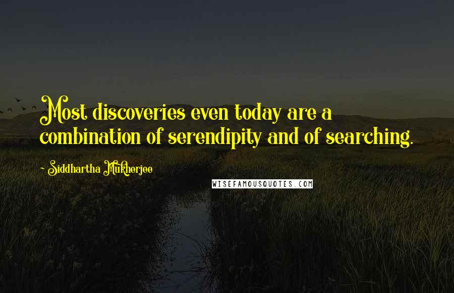 Siddhartha Mukherjee Quotes: Most discoveries even today are a combination of serendipity and of searching.