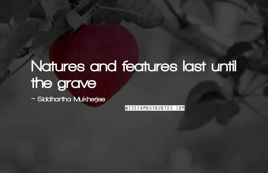 Siddhartha Mukherjee Quotes: Natures and features last until the grave