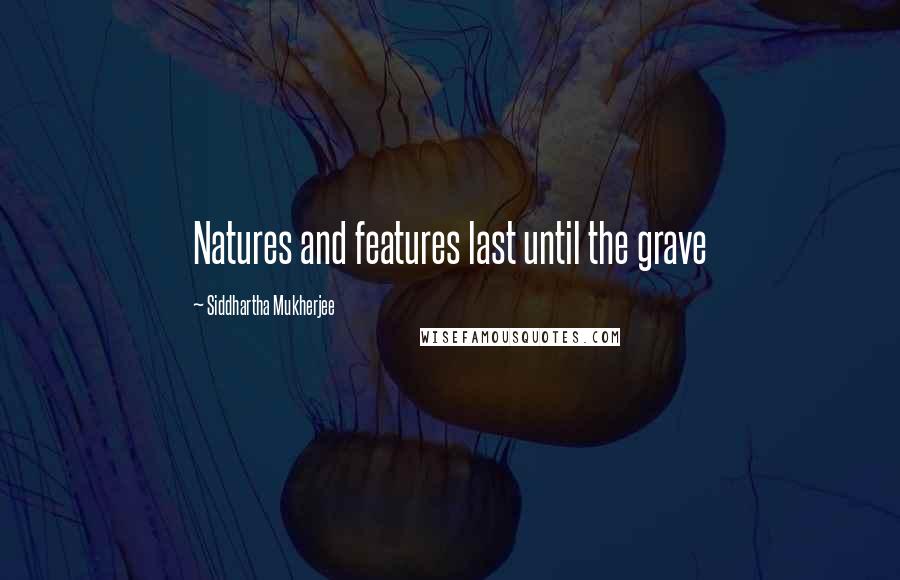 Siddhartha Mukherjee Quotes: Natures and features last until the grave