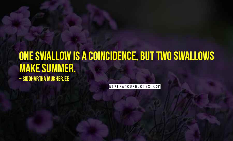 Siddhartha Mukherjee Quotes: One swallow is a coincidence, but two swallows make summer.